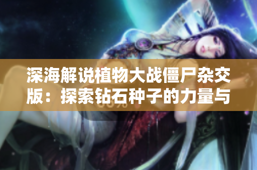 深海解说植物大战僵尸杂交版：探索钻石种子的力量与策略