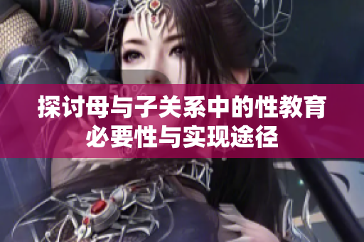 探讨母与子关系中的性教育必要性与实现途径