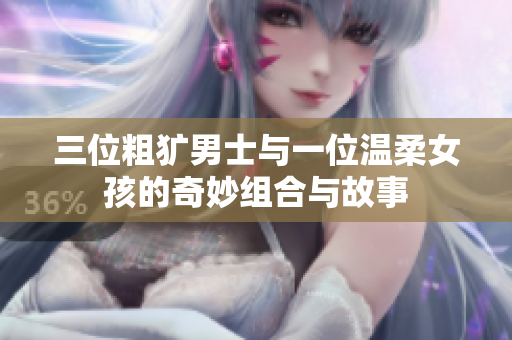 三位粗犷男士与一位温柔女孩的奇妙组合与故事
