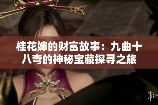 桂花婶的财富故事：九曲十八弯的神秘宝藏探寻之旅