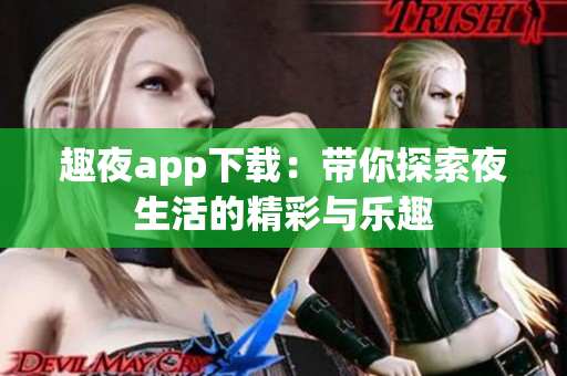 趣夜app下载：带你探索夜生活的精彩与乐趣