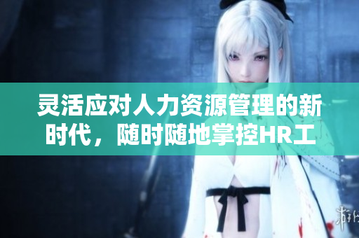 灵活应对人力资源管理的新时代，随时随地掌控HR工作