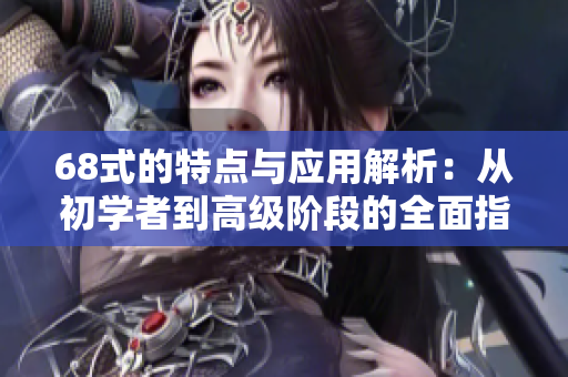 68式的特点与应用解析：从初学者到高级阶段的全面指导