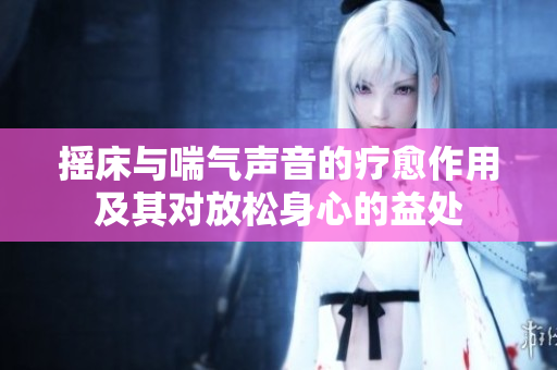 摇床与喘气声音的疗愈作用及其对放松身心的益处
