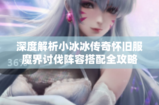 深度解析小冰冰传奇怀旧服魔界讨伐阵容搭配全攻略