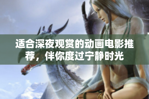 适合深夜观赏的动画电影推荐，伴你度过宁静时光
