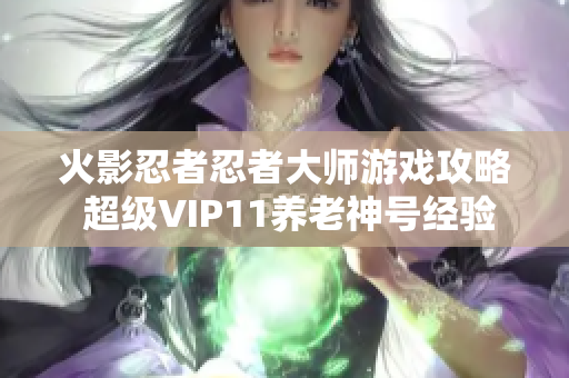 火影忍者忍者大师游戏攻略 超级VIP11养老神号经验分享