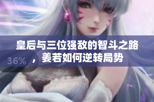 皇后与三位强敌的智斗之路，姜若如何逆转局势