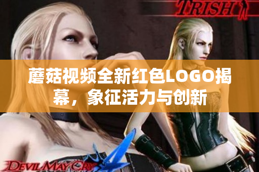 蘑菇视频全新红色LOGO揭幕，象征活力与创新