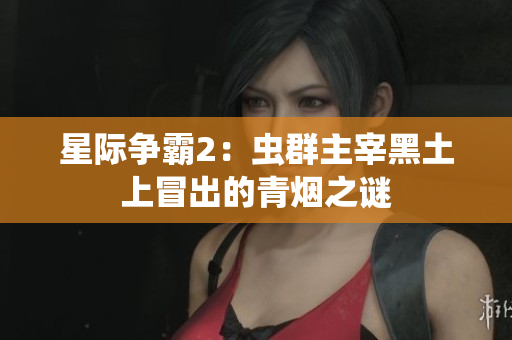 星际争霸2：虫群主宰黑土上冒出的青烟之谜