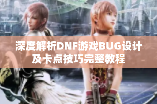深度解析DNF游戏BUG设计及卡点技巧完整教程