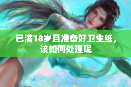 已满18岁且准备好卫生纸，该如何处理呢