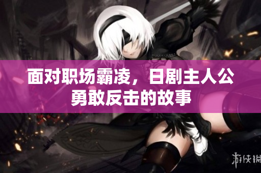 面对职场霸凌，日剧主人公勇敢反击的故事