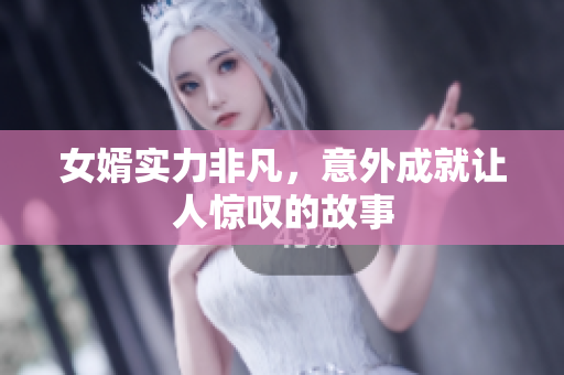 女婿实力非凡，意外成就让人惊叹的故事