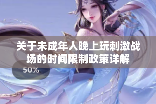 关于未成年人晚上玩刺激战场的时间限制政策详解