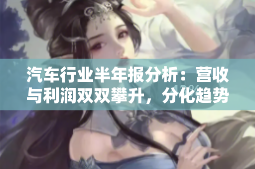 汽车行业半年报分析：营收与利润双双攀升，分化趋势愈发明显