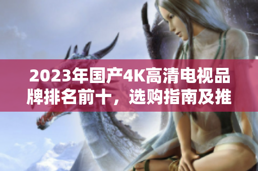 2023年国产4K高清电视品牌排名前十，选购指南及推荐