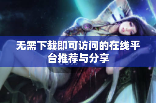 无需下载即可访问的在线平台推荐与分享