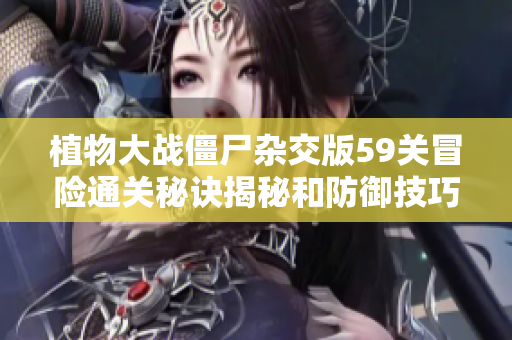 植物大战僵尸杂交版59关冒险通关秘诀揭秘和防御技巧分享