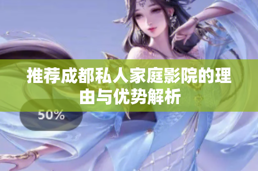 推荐成都私人家庭影院的理由与优势解析