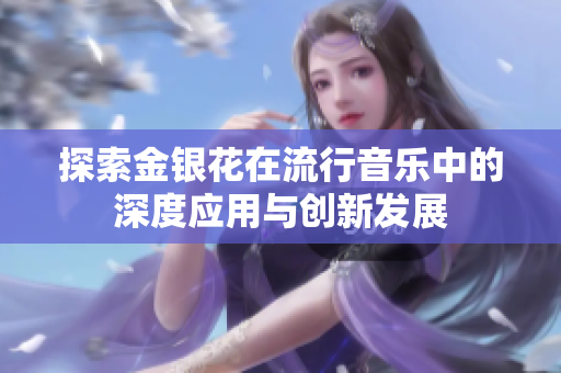 探索金银花在流行音乐中的深度应用与创新发展
