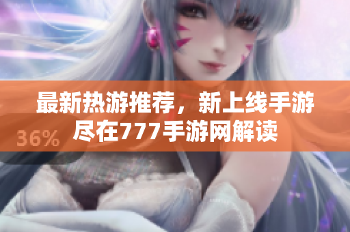 最新热游推荐，新上线手游尽在777手游网解读