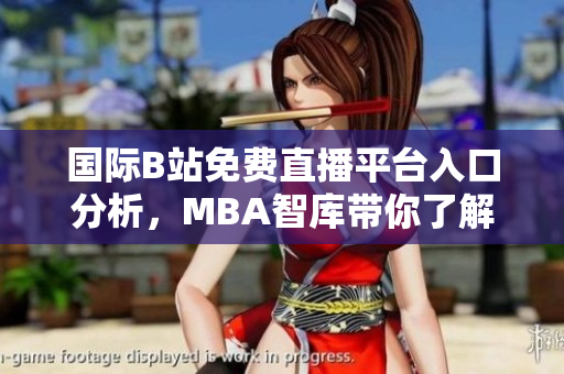 国际B站免费直播平台入口分析，MBA智库带你了解更多