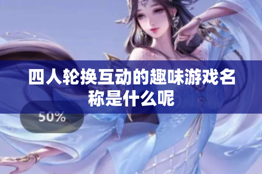 四人轮换互动的趣味游戏名称是什么呢