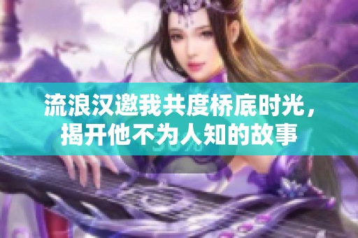 流浪汉邀我共度桥底时光，揭开他不为人知的故事