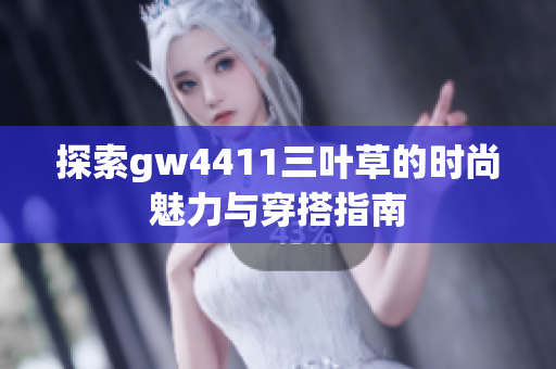 探索gw4411三叶草的时尚魅力与穿搭指南