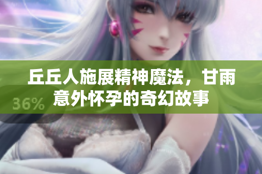 丘丘人施展精神魔法，甘雨意外怀孕的奇幻故事