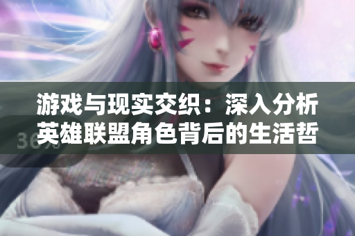 游戏与现实交织：深入分析英雄联盟角色背后的生活哲学
