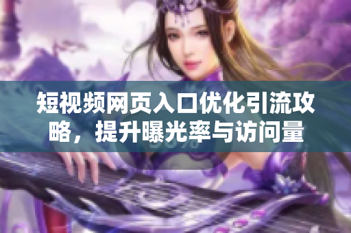短视频网页入口优化引流攻略，提升曝光率与访问量
