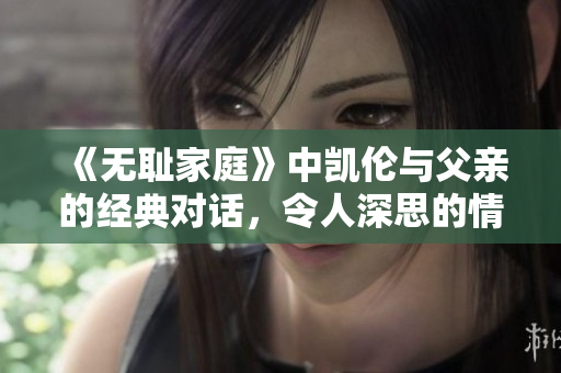 《无耻家庭》中凯伦与父亲的经典对话，令人深思的情感交锋