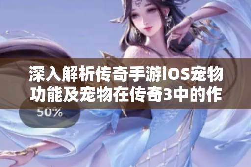 深入解析传奇手游iOS宠物功能及宠物在传奇3中的作用