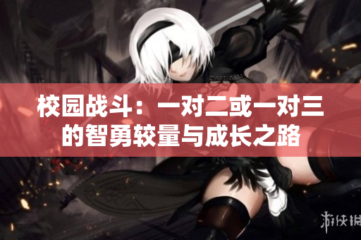 校园战斗：一对二或一对三的智勇较量与成长之路