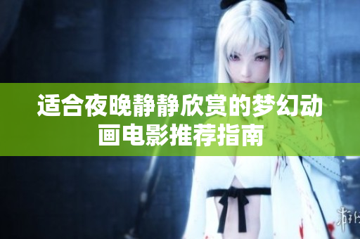 适合夜晚静静欣赏的梦幻动画电影推荐指南