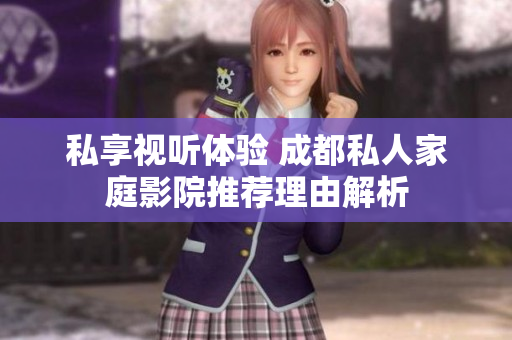 私享视听体验 成都私人家庭影院推荐理由解析