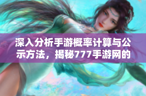 深入分析手游概率计算与公示方法，揭秘777手游网的背后秘密