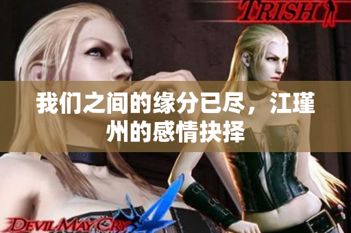 我们之间的缘分已尽，江瑾州的感情抉择