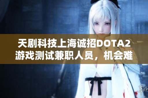 天剧科技上海诚招DOTA2游戏测试兼职人员，机会难得快来申请！