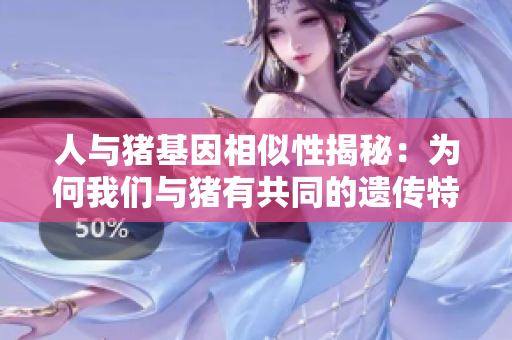 人与猪基因相似性揭秘：为何我们与猪有共同的遗传特征