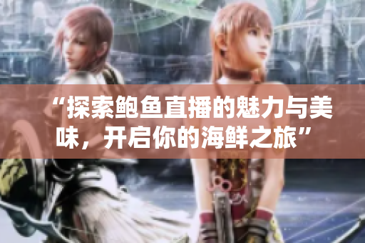 “探索鲍鱼直播的魅力与美味，开启你的海鲜之旅”