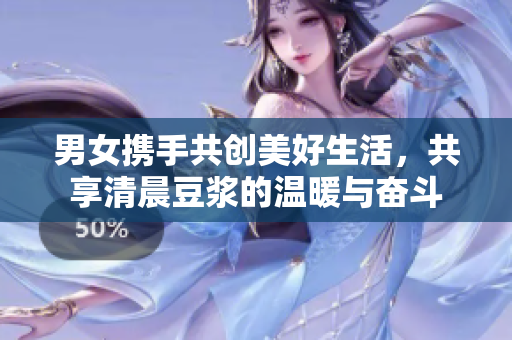 男女携手共创美好生活，共享清晨豆浆的温暖与奋斗
