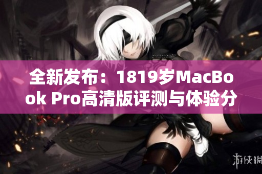 全新发布：1819岁MacBook Pro高清版评测与体验分享