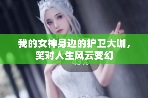 我的女神身边的护卫大咖，笑对人生风云变幻