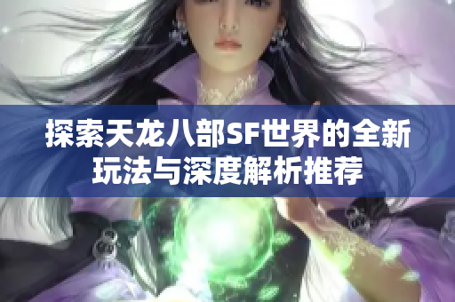 探索天龙八部SF世界的全新玩法与深度解析推荐