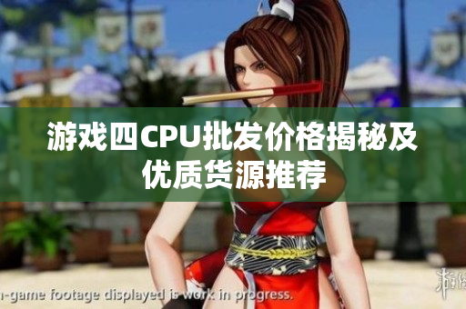 游戏四CPU批发价格揭秘及优质货源推荐