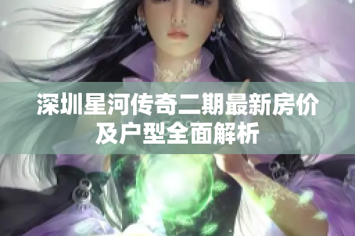 深圳星河传奇二期最新房价及户型全面解析