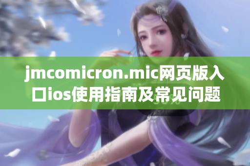 jmcomicron.mic网页版入口ios使用指南及常见问题解答